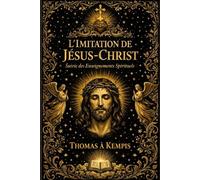 L’Imitation de Jésus-Christ : Traité Spirituel Sublime et Profond sur la Vie Intérieure, Enseignant le Chemin de l’Humilité, du Renoncement et de ... du Monde pour Se Conformer au Modèle Parfait