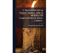 L' Imitation De La Sainte Vierge, Sur Le Modèle De L'imitation De JÃ(c)sus-christ...