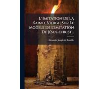 L' Imitation De La Sainte Vierge, Sur Le Modèle De L'imitation De JÃ(c)sus-christ...