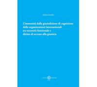 L’immunità dalla giurisdizione di cognizione delle organizzazioni internazionali tra necessità funzionale e diritto di accesso alla giustizia. Nuova ediz.