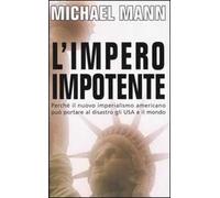 L' impero impotente. Perché il nuovo imperialismo americano può portare al disastro gli Usa e il mondo
