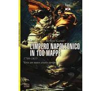 L' impero napoleonico in 100 mappe (1799-1815). Verso un nuovo assetto europeo