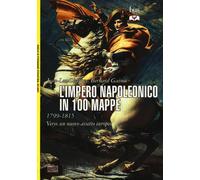 L' Impero Napoleonico In 100 Mappe (1799-1815). Verso Un Nuovo Assetto Europeo