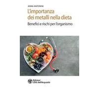 Libri Anna Antonini - L' Importanza Dei Metalli Nella Dieta. Benefici E Rischi P