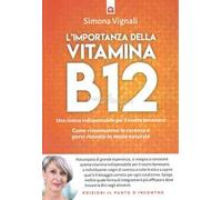 L' importanza della vitamina B12. Una risorsa indispensabile per il nostro benessere. Come riconoscerne le carenze e porvi rimedio in modo naturale