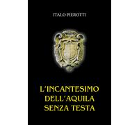 L’incantesimo dell’aquila senza testa di Italo Pierotti, 2022, Youcanprint