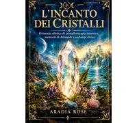 L’Incanto dei Cristalli: Grimorio olistico di cristalloterapia intuitiva, memorie di Atlantide e archetipi divini