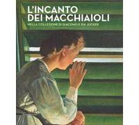 L' incanto dei macchiaioli. La collezione Giacomo e Ida Jucker. Catalogo della mostra (Milano, 13 novembre 2015-29 febbraio 2016)