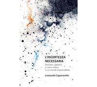 L’INCERTEZZA NECESSARIA: Decidere, adattarsi e creare ordine in un mondo imprevedibile