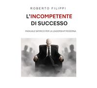 L’incompetente di successo: Manuale satirico per la leadership moderna