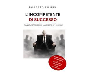 L’incompetente di successo: Manuale satirico per la leadership moderna