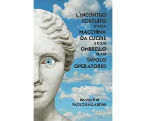 L’Incontro fortuito di una macchina da cucire e di un ombrello su un tavolo operatorio: Racconti