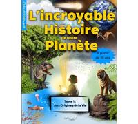 L’incroyable Histoire de notre Planète: Tome 1 : Aux origines de la vie
