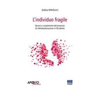 L' individuo fragile. Genesi e compimento del processo di individualizzazione in Occidente
