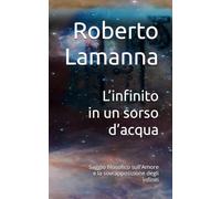 L’infinito in un sorso d’acqua: Saggio filosofico sull'Amore e la sovrapposizione degli infiniti
