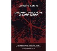 L’INGANNO DELL’AMORE CHE IMPRIGIONA: DIPENDENZA AFFETTIVA E NARCISISMO Riconoscere e superare la relazione tossica Rinascere dal sè ferito