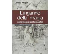 L' inganno della magia. Come liberarsi dai falsi profeti
