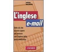 L' inglese e-mail. Tutto ciò che occorre sapere per lavorare con l'inglese della posta elettronica