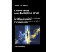 L’inizio e la fine come transizioni di campo: Un viaggio tra scienza, filosofia e coscienza per ripensare nascita e morte non come inizio e fine, ma come transizioni di un processo cosmico.