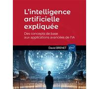L’intelligence artificielle expliquée - Des concepts de base aux applications avancées de l’IA