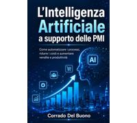 L’Intelligenza Artificiale a supporto delle PMI: Come automatizzare i processi, ridurre i costi e aumentare vendite e produttività