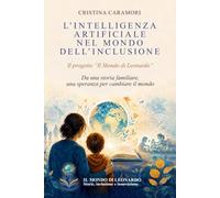 L’INTELLIGENZA ARTIFICIALE NEL MONDO DELL’INCLUSIONE: Il progetto “Il Mondo di Leonardo”. Da una storia familiare, una speranza per cambiare il mondo