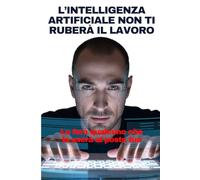 L’INTELLIGENZA ARTIFICIALE NON TI RUBERÀ IL LAVORO: Lo farà qualcuno che la userà al posto tuo
