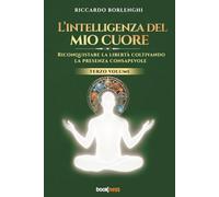 L’intelligenza del mio cuore: Riconquistare la libertà coltivando la presenza consapevole: Vol. 3
