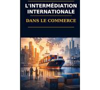 L’Intermédiation Internationale : Guide Pratique du Commerce Général et des Matières Premières en Afrique: Comment réussir dans le commerce des matières premières en Afrique