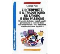 L' interprete e il traduttore: un lavoro e una passione. Strumenti, strategie e modelli creativi per costruirsi la carriera ideale nell'interpretariato...