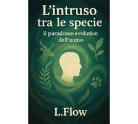 L’intruso tra le specie: Il paradosso evolutivo dell’uomo