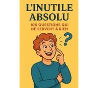 L’INUTILE ABSOLU: 100 Questions Qui Ne Servent à Rien