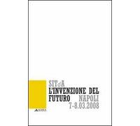 L' invenzione del futuro. 1° Convegno nazionale della Società italiana della tecnologia dell'architettura (Napoli, 7-8 marzo 2008)