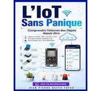 L’IoT Sans Panique Comprendre l’Internet des Objets depuis Zéro: Capteurs, ESP32, WiFi, données, cloud et projets simples expliqués avec des analogies pour vrais débutants