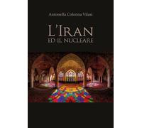 L’Iran e il nucleare - Antonella Colonna Vilasi, 2020, Youcanprint
