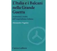 L' Italia e i Balcani nella grande guerra. Ambizioni e realtà dell'imperialismo italiano