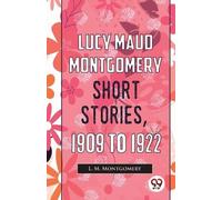 L. M. Montgomery Lucy Maud Montgomery Short Stories, 1909 to 1922 (Tascabile)