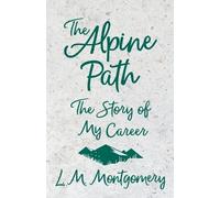 L M Montgomery The Alpine Path - The Story of My Career (Tascabile)