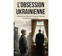 L’OBSESSION UKRAINIENNE : Comment un enfant de Léningrad a plongé l’Europe dans la guerre: "Analyse géopolitique de la guerre en Europe, Décryptage ... Les vraies motivations de l'invasion russe"
