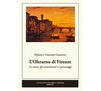 L' Oltrarno di Firenze. La storia, gli avvenimenti e i personaggi