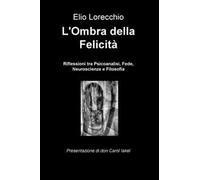 L' ombra della felicità. Riflessioni tra psicoanalisi, fede, neuroscienze e filosofia