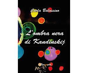 L’ombra nera di Kandinskij di Carla Balossino, 2017, Youcanprint