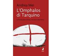 L' Omphalos di Tarquino. La Fondazione di Roma, una storia nella Storia