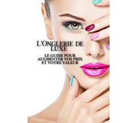 L’Onglerie de Luxe : Le Guide pour Augmenter Vos Prix et Votre Valeur
