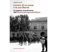 L' onore di un uomo è la sua libertà. La Legione ceco-slovacca dall'Umbria a Praga e Bratislava