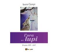 L’ora dei lupi. Poesie 1987-2017 di Luca Campi, 2018, Youcanprint