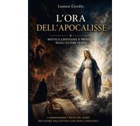 L’ORA DELL’APOCALISSE: Mistica cristiana e profezie sugli ultimi tempi