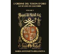 L’ORDINE DEL TOSON D’ORO - Lo scudo di Giacobbe VOL. 3