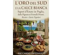 L’ORO DEL SUD E LA CALCE BIANCA: Sapori d’Estate in Puglia, dalla Pignata ai Fornelli Pronti. Ricette e Storie Popolari