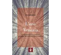 L' oro di Venezia. La Serenissima e le sue foreste, un viaggio alle radici della storia veneziana